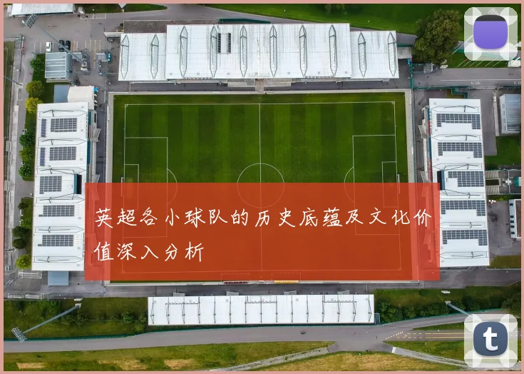 英超各小球队的历史底蕴及文化价值深入分析
