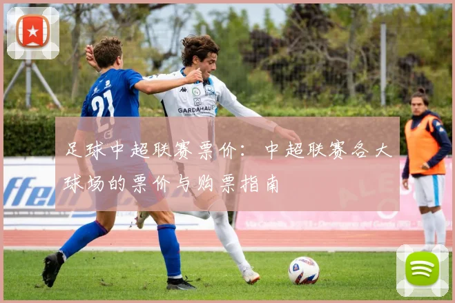 足球中超联赛票价：中超联赛各大球场的票价与购票指南