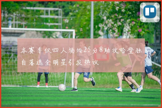 本赛季仅四人场均25分8助攻哈登独自落选全明星引发热议