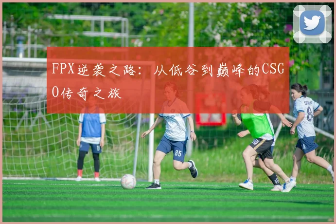 FPX逆袭之路：从低谷到巅峰的CSGO传奇之旅