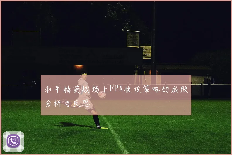 和平精英战场上FPX快攻策略的成败分析与反思