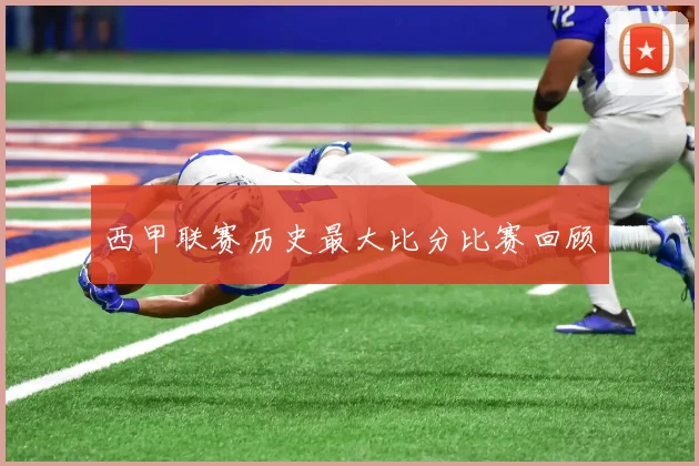 西甲联赛历史最大比分比赛回顾