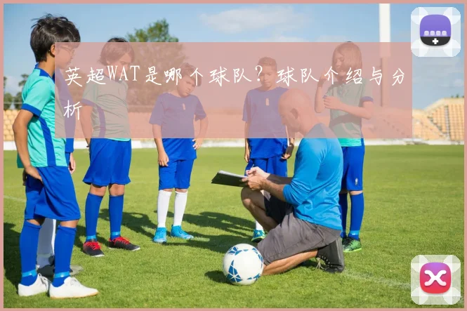 英超WAT是哪个球队？球队介绍与分析