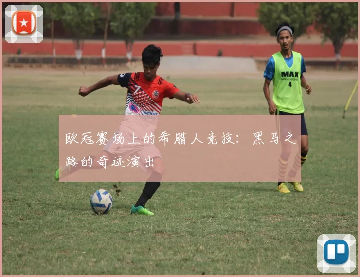 欧冠赛场上的希腊人竞技：黑马之路的奇迹演出