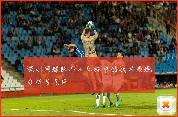 深圳网球队在洲际杯中的战术表现分析与点评